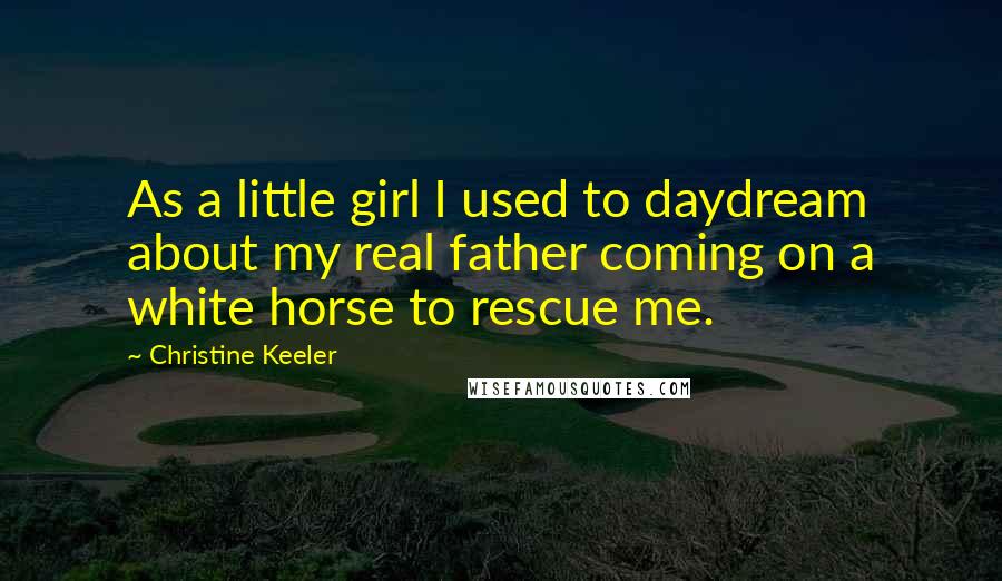 Christine Keeler Quotes: As a little girl I used to daydream about my real father coming on a white horse to rescue me.