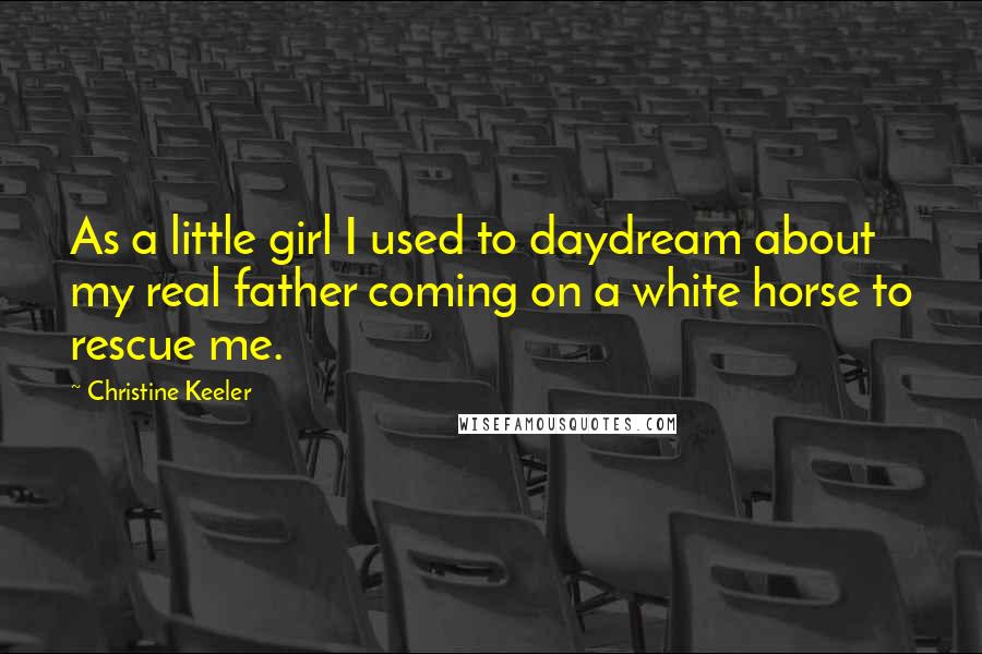 Christine Keeler Quotes: As a little girl I used to daydream about my real father coming on a white horse to rescue me.