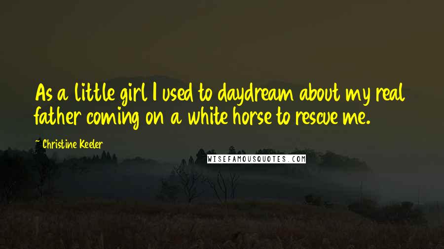 Christine Keeler Quotes: As a little girl I used to daydream about my real father coming on a white horse to rescue me.