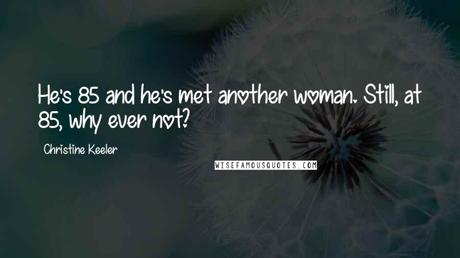 Christine Keeler Quotes: He's 85 and he's met another woman. Still, at 85, why ever not?