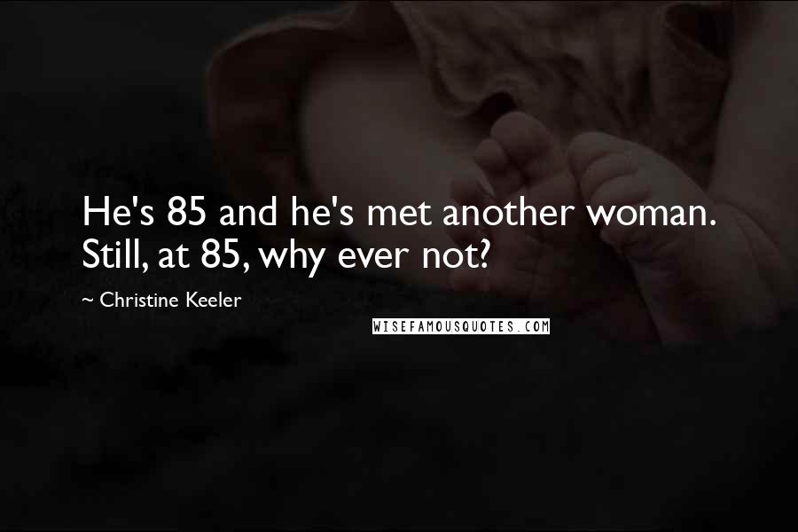 Christine Keeler Quotes: He's 85 and he's met another woman. Still, at 85, why ever not?