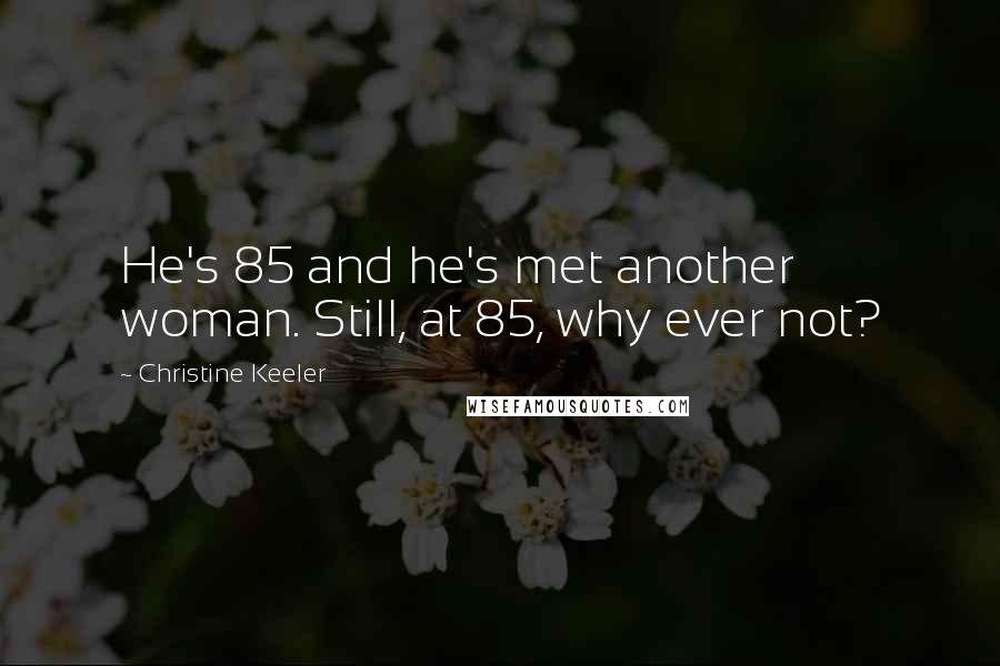 Christine Keeler Quotes: He's 85 and he's met another woman. Still, at 85, why ever not?