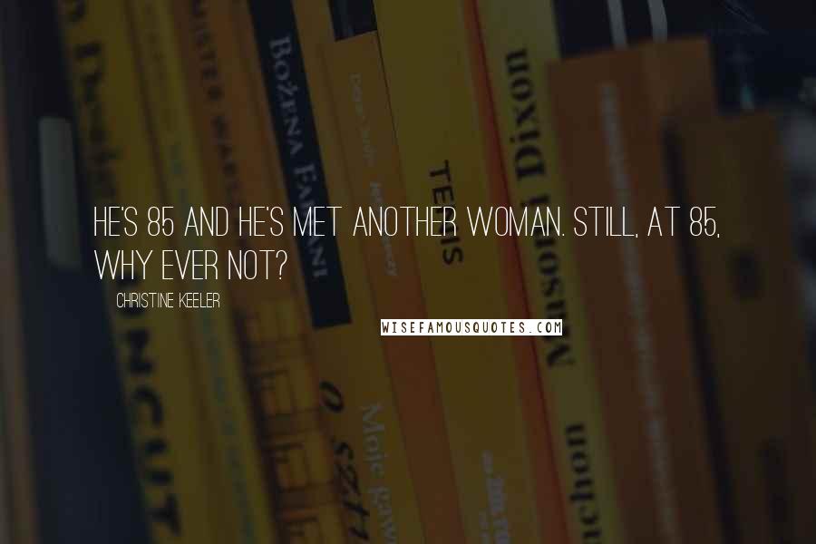 Christine Keeler Quotes: He's 85 and he's met another woman. Still, at 85, why ever not?