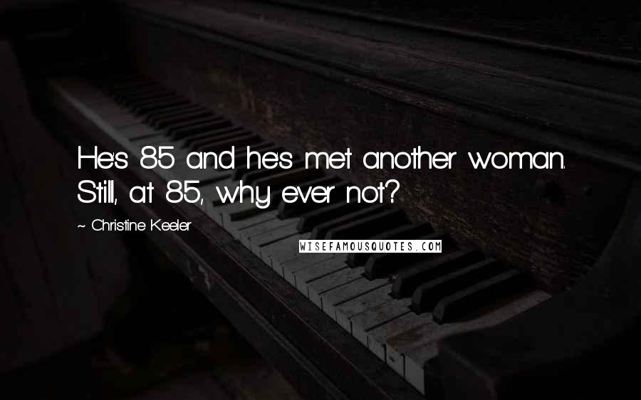 Christine Keeler Quotes: He's 85 and he's met another woman. Still, at 85, why ever not?