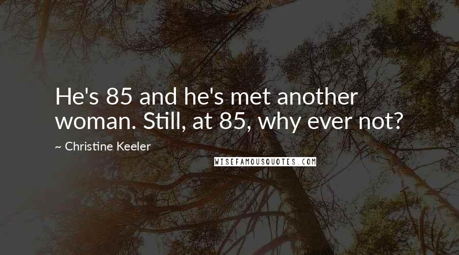 Christine Keeler Quotes: He's 85 and he's met another woman. Still, at 85, why ever not?