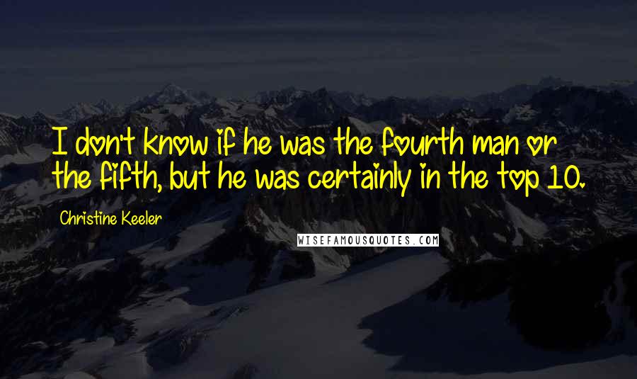 Christine Keeler Quotes: I don't know if he was the fourth man or the fifth, but he was certainly in the top 10.