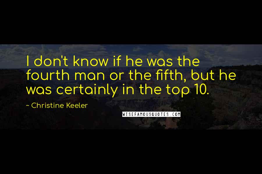 Christine Keeler Quotes: I don't know if he was the fourth man or the fifth, but he was certainly in the top 10.