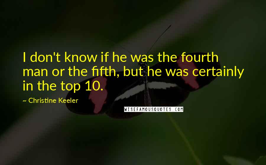Christine Keeler Quotes: I don't know if he was the fourth man or the fifth, but he was certainly in the top 10.