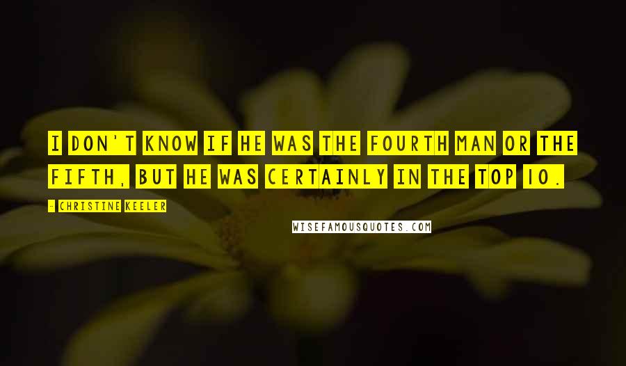 Christine Keeler Quotes: I don't know if he was the fourth man or the fifth, but he was certainly in the top 10.