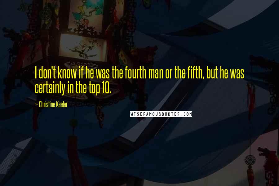 Christine Keeler Quotes: I don't know if he was the fourth man or the fifth, but he was certainly in the top 10.