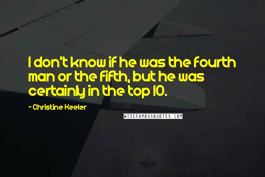 Christine Keeler Quotes: I don't know if he was the fourth man or the fifth, but he was certainly in the top 10.