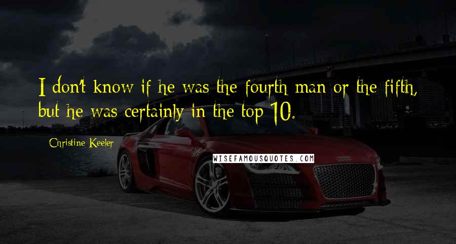 Christine Keeler Quotes: I don't know if he was the fourth man or the fifth, but he was certainly in the top 10.