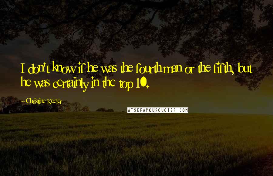 Christine Keeler Quotes: I don't know if he was the fourth man or the fifth, but he was certainly in the top 10.