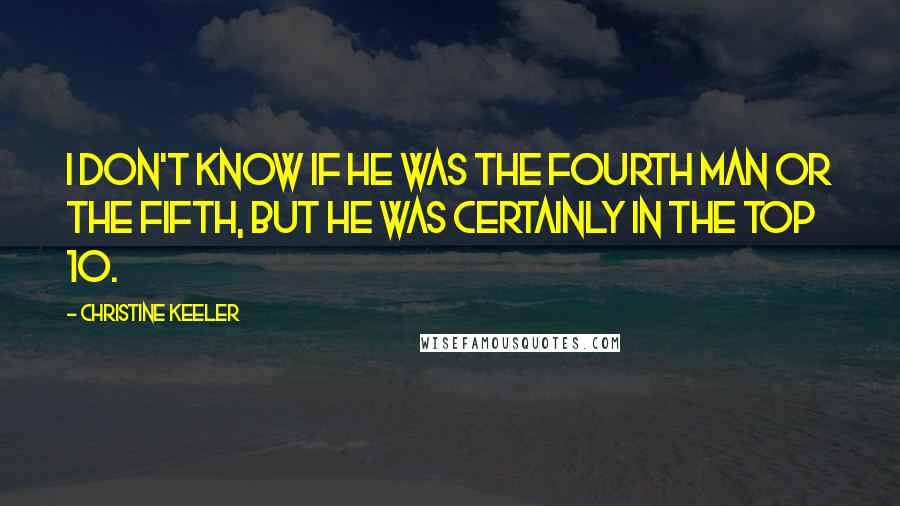 Christine Keeler Quotes: I don't know if he was the fourth man or the fifth, but he was certainly in the top 10.