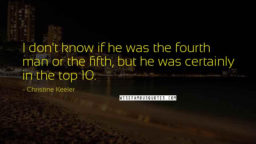 Christine Keeler Quotes: I don't know if he was the fourth man or the fifth, but he was certainly in the top 10.