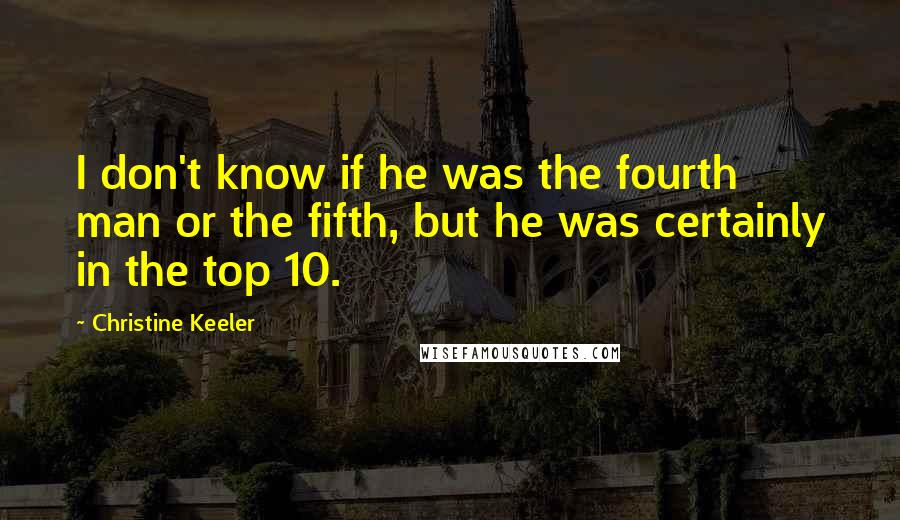 Christine Keeler Quotes: I don't know if he was the fourth man or the fifth, but he was certainly in the top 10.