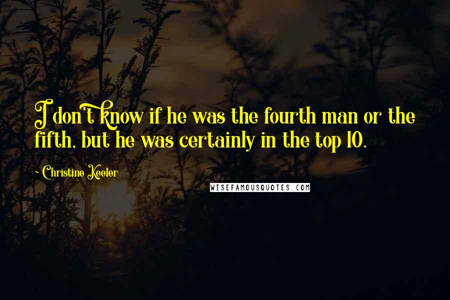 Christine Keeler Quotes: I don't know if he was the fourth man or the fifth, but he was certainly in the top 10.