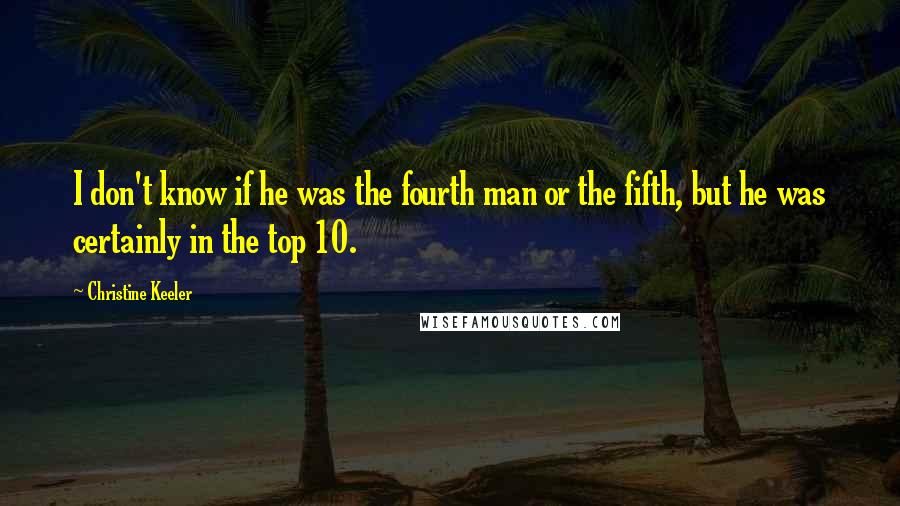 Christine Keeler Quotes: I don't know if he was the fourth man or the fifth, but he was certainly in the top 10.