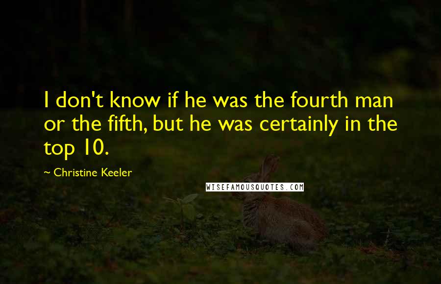 Christine Keeler Quotes: I don't know if he was the fourth man or the fifth, but he was certainly in the top 10.