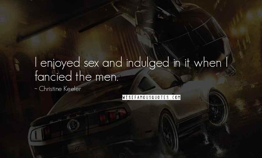 Christine Keeler Quotes: I enjoyed sex and indulged in it when I fancied the men.