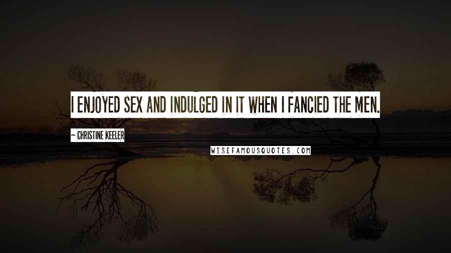 Christine Keeler Quotes: I enjoyed sex and indulged in it when I fancied the men.