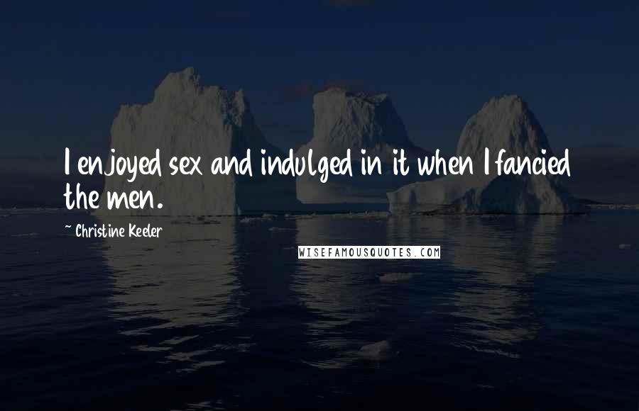 Christine Keeler Quotes: I enjoyed sex and indulged in it when I fancied the men.