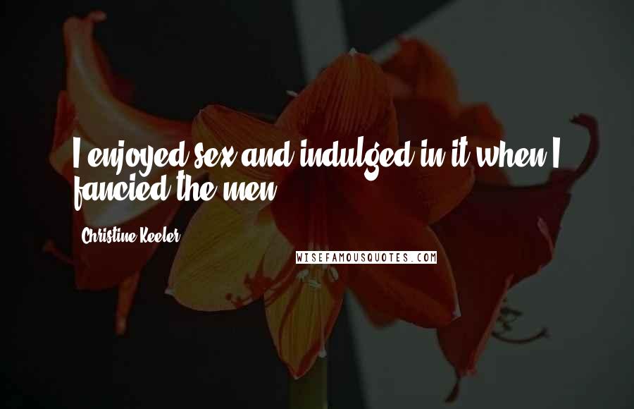Christine Keeler Quotes: I enjoyed sex and indulged in it when I fancied the men.