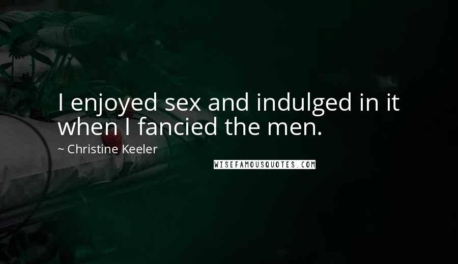 Christine Keeler Quotes: I enjoyed sex and indulged in it when I fancied the men.