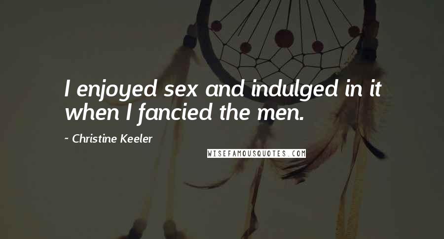 Christine Keeler Quotes: I enjoyed sex and indulged in it when I fancied the men.