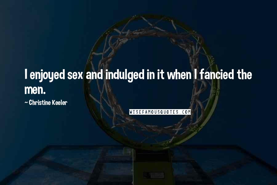Christine Keeler Quotes: I enjoyed sex and indulged in it when I fancied the men.