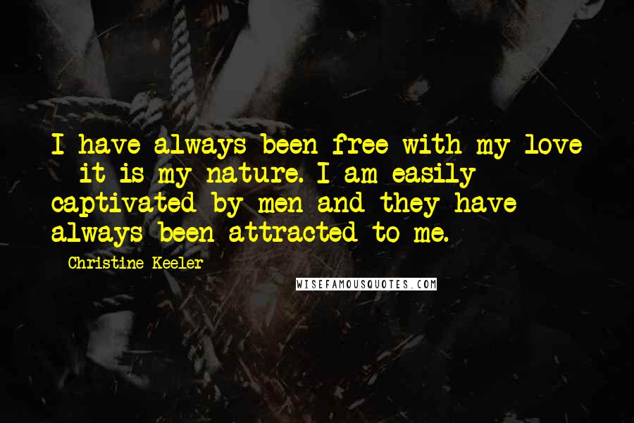 Christine Keeler Quotes: I have always been free with my love - it is my nature. I am easily captivated by men and they have always been attracted to me.