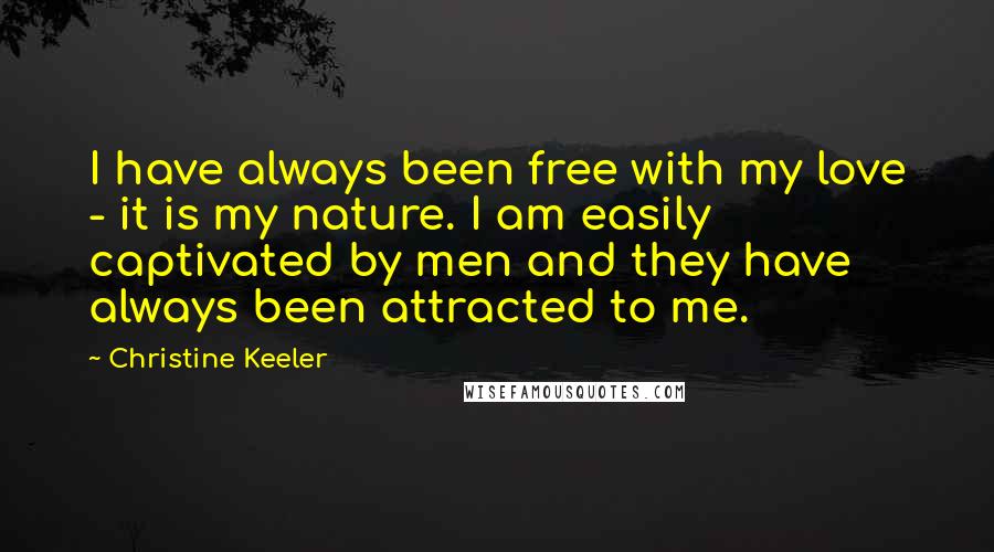 Christine Keeler Quotes: I have always been free with my love - it is my nature. I am easily captivated by men and they have always been attracted to me.