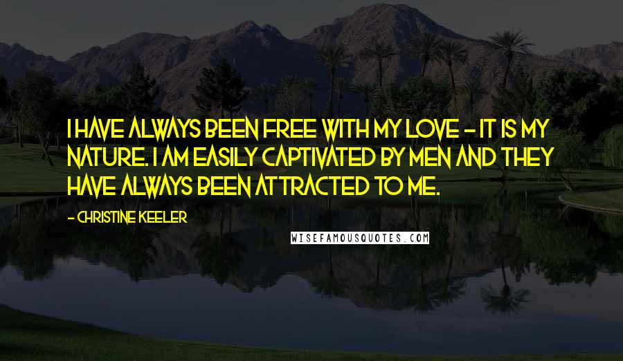 Christine Keeler Quotes: I have always been free with my love - it is my nature. I am easily captivated by men and they have always been attracted to me.