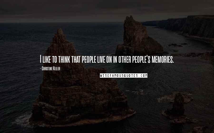 Christine Keeler Quotes: I like to think that people live on in other people's memories.