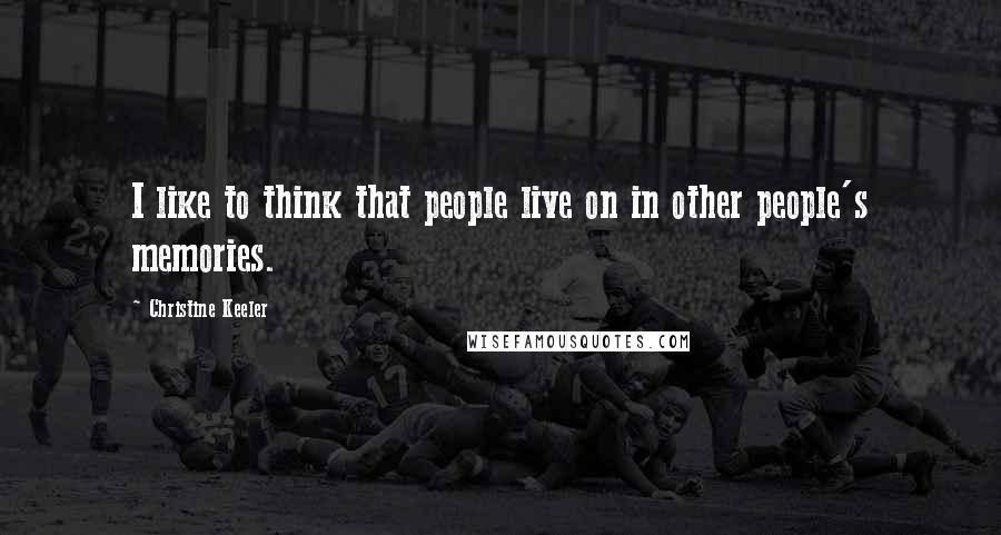 Christine Keeler Quotes: I like to think that people live on in other people's memories.