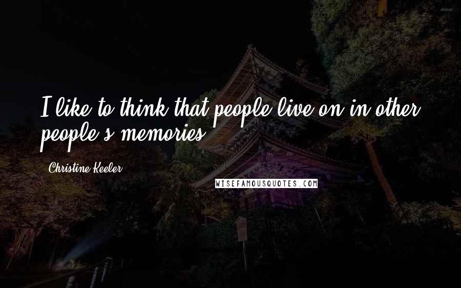 Christine Keeler Quotes: I like to think that people live on in other people's memories.