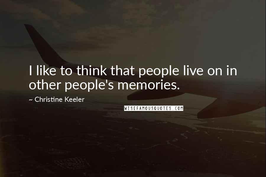 Christine Keeler Quotes: I like to think that people live on in other people's memories.