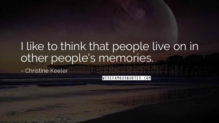 Christine Keeler Quotes: I like to think that people live on in other people's memories.