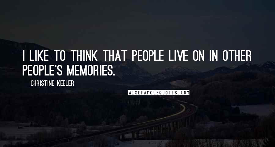 Christine Keeler Quotes: I like to think that people live on in other people's memories.