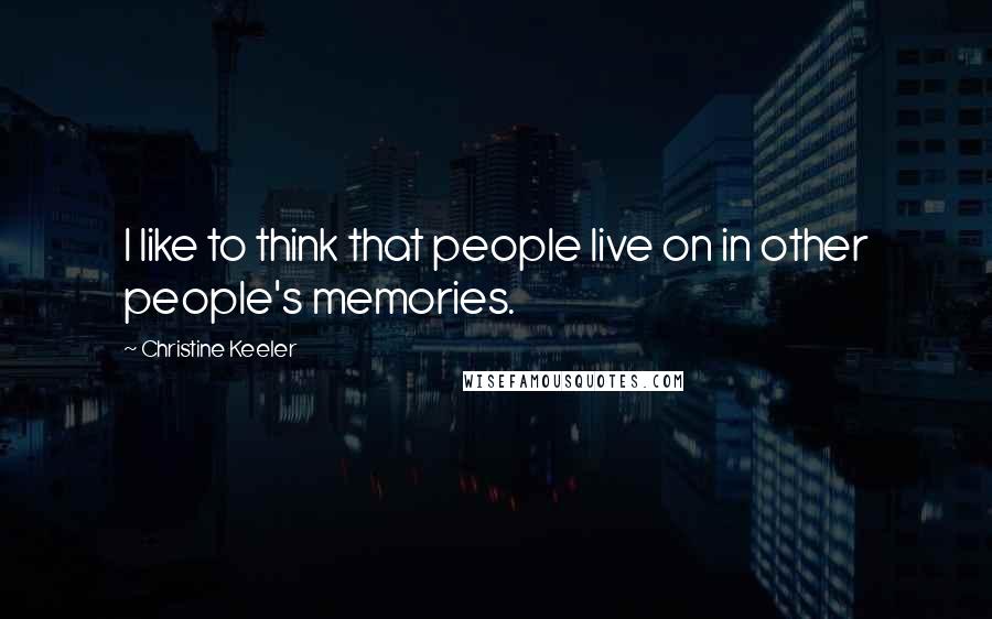 Christine Keeler Quotes: I like to think that people live on in other people's memories.