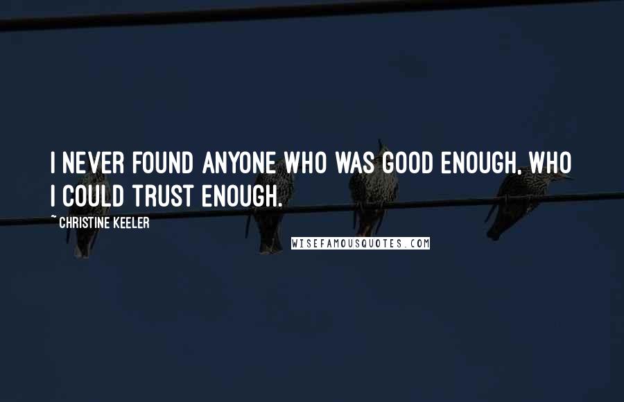 Christine Keeler Quotes: I never found anyone who was good enough, who I could trust enough.