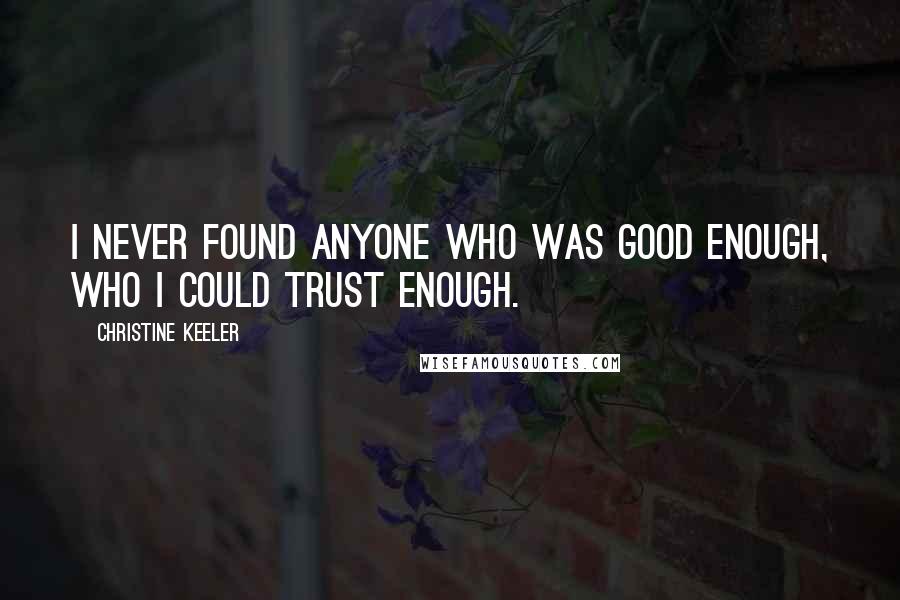 Christine Keeler Quotes: I never found anyone who was good enough, who I could trust enough.