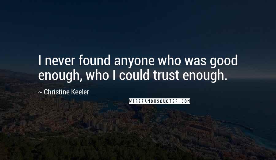 Christine Keeler Quotes: I never found anyone who was good enough, who I could trust enough.