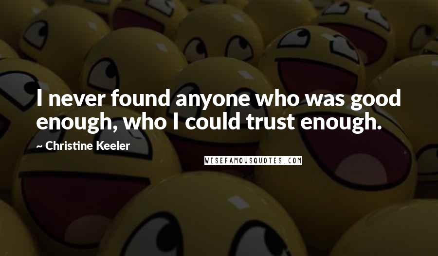 Christine Keeler Quotes: I never found anyone who was good enough, who I could trust enough.