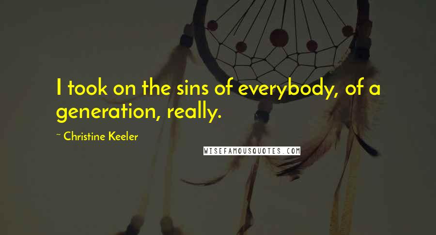 Christine Keeler Quotes: I took on the sins of everybody, of a generation, really.