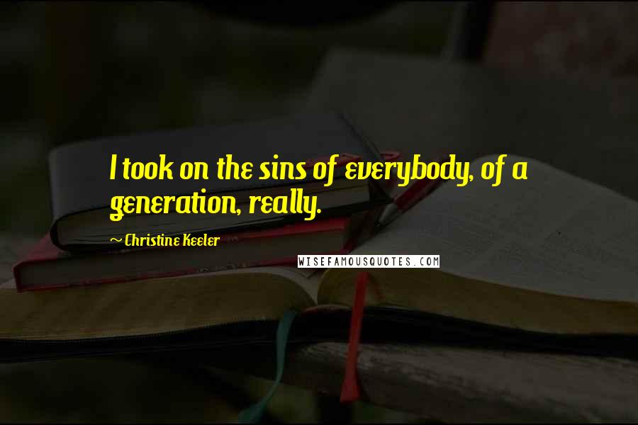 Christine Keeler Quotes: I took on the sins of everybody, of a generation, really.