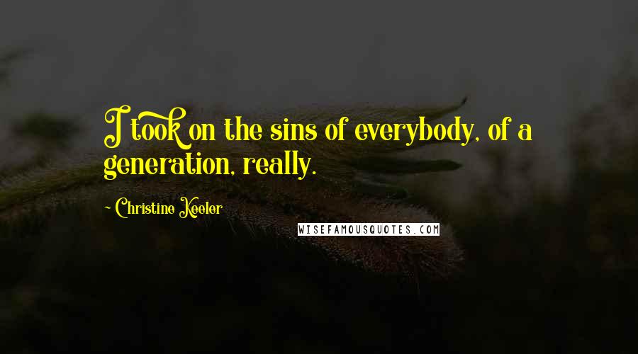 Christine Keeler Quotes: I took on the sins of everybody, of a generation, really.