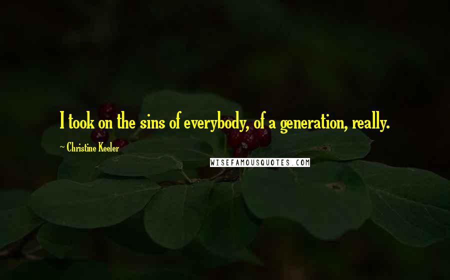 Christine Keeler Quotes: I took on the sins of everybody, of a generation, really.