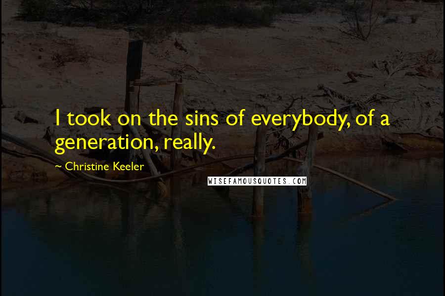 Christine Keeler Quotes: I took on the sins of everybody, of a generation, really.