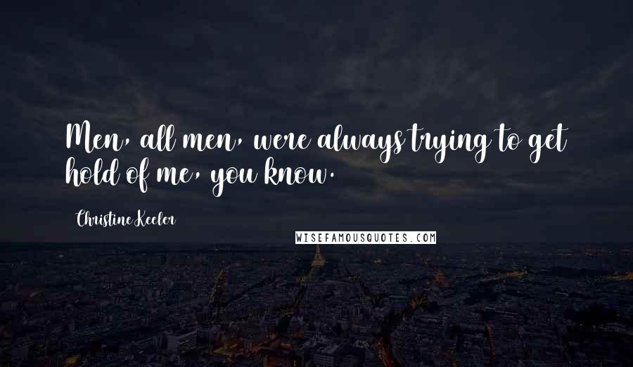 Christine Keeler Quotes: Men, all men, were always trying to get hold of me, you know.